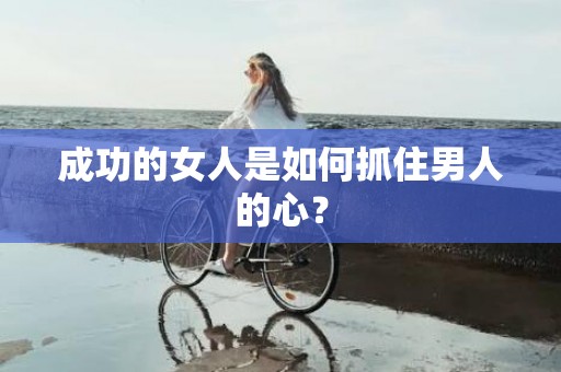 成功的女人是如何抓住男人的心？