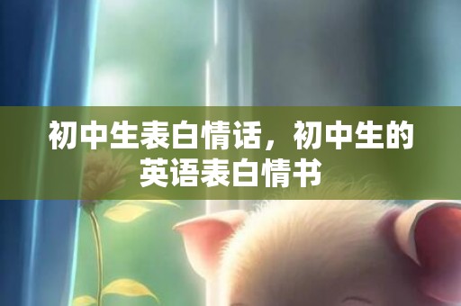 初中生表白情话，初中生的英语表白情书