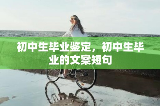 初中生毕业鉴定，初中生毕业的文案短句