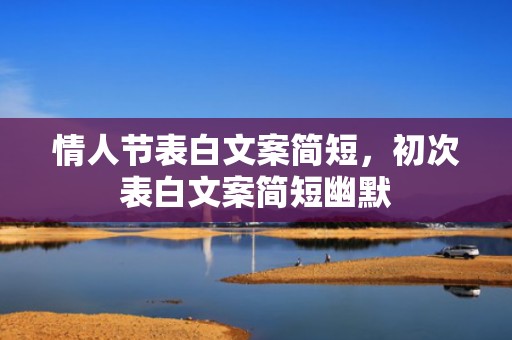 情人节表白文案简短，初次表白文案简短幽默