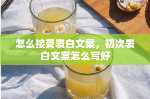 怎么接受表白文案，初次表白文案怎么写好