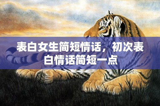 表白女生简短情话，初次表白情话简短一点