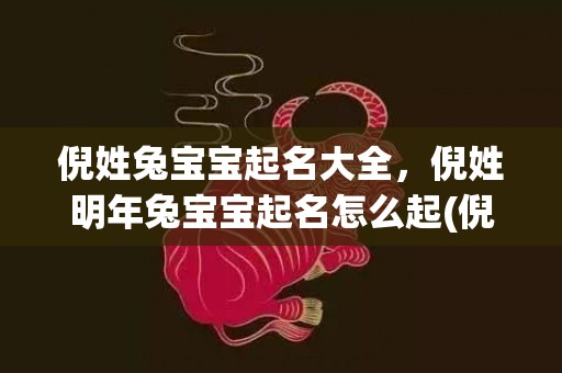 倪姓兔宝宝起名大全，倪姓明年兔宝宝起名怎么起(倪姓明年兔宝宝起名如何择字，锦囊妙选，开启宝宝辉煌未来！)