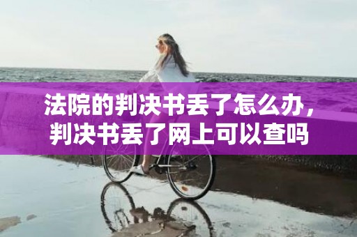 法院的判决书丢了怎么办，判决书丢了网上可以查吗