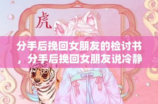 分手后挽回女朋友的检讨书，分手后挽回女朋友说冷静（分手后女朋友说冷静一下什么意思）