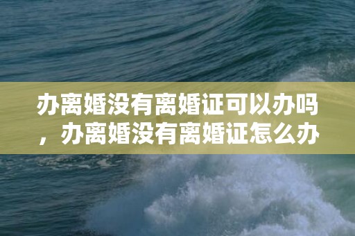 办离婚没有离婚证可以办吗，办离婚没有离婚证怎么办