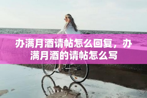 办满月酒请帖怎么回复，办满月酒的请帖怎么写