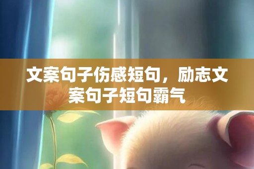 文案句子伤感短句，励志文案句子短句霸气