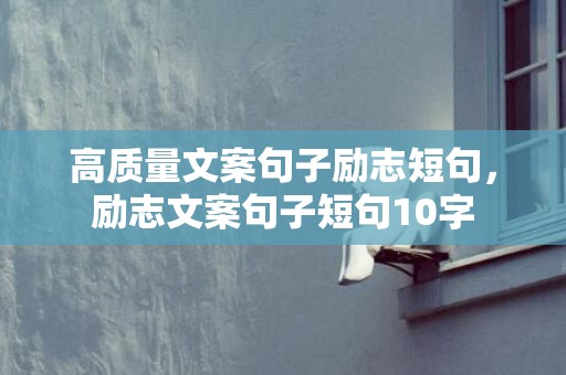 高质量文案句子励志短句，励志文案句子短句10字