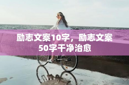 励志文案10字，励志文案50字干净治愈