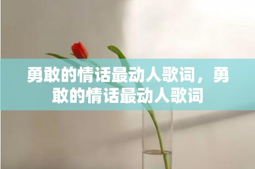 勇敢的情话最动人歌词，勇敢的情话最动人歌词