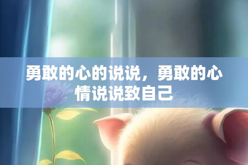 勇敢的心的说说，勇敢的心情说说致自己