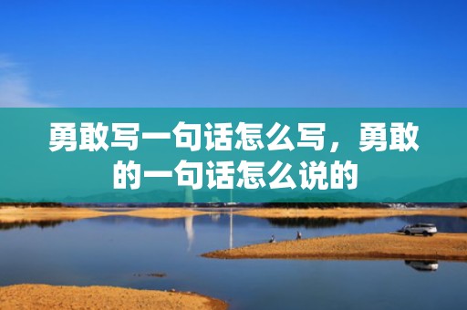 勇敢写一句话怎么写，勇敢的一句话怎么说的
