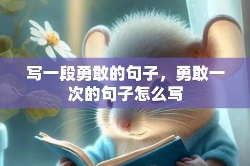 写一段勇敢的句子，勇敢一次的句子怎么写