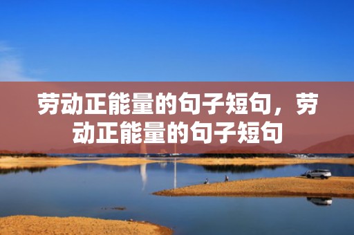 劳动正能量的句子短句，劳动正能量的句子短句