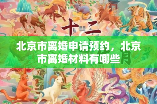 北京市离婚申请预约，北京市离婚材料有哪些