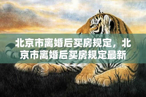 北京市离婚后买房规定，北京市离婚后买房规定最新