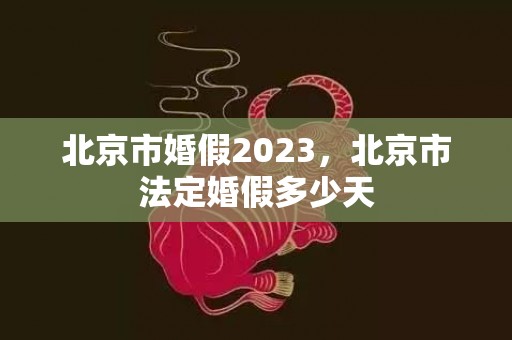 北京市婚假2023，北京市法定婚假多少天