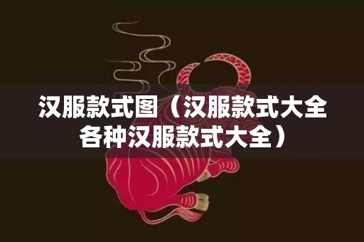 汉服款式图（汉服款式大全各种汉服款式大全）