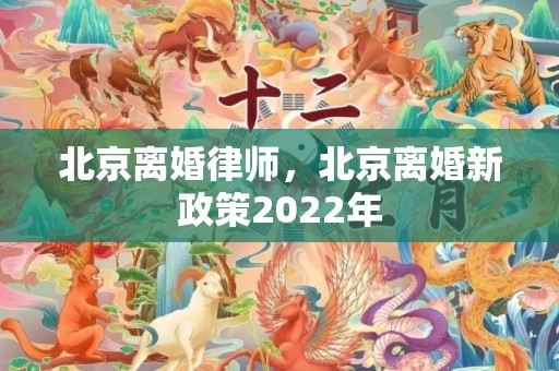 北京离婚律师，北京离婚新政策2022年