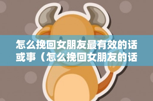 怎么挽回女朋友最有效的话或事（怎么挽回女朋友的话语）