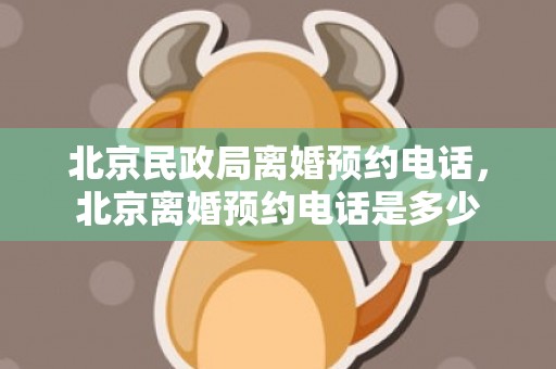 北京民政局离婚预约电话，北京离婚预约电话是多少
