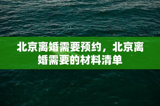 北京离婚需要预约，北京离婚需要的材料清单