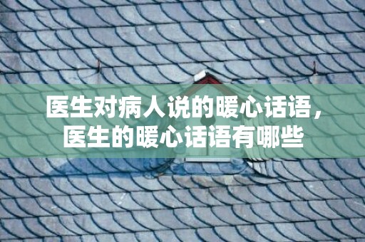 医生对病人说的暖心话语，医生的暖心话语有哪些