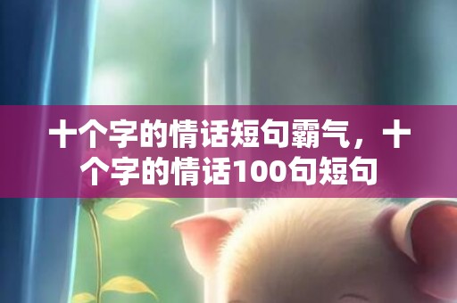 十个字的情话短句霸气，十个字的情话100句短句