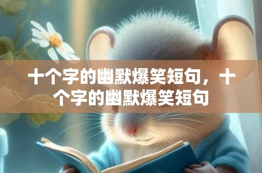 十个字的幽默爆笑短句，十个字的幽默爆笑短句