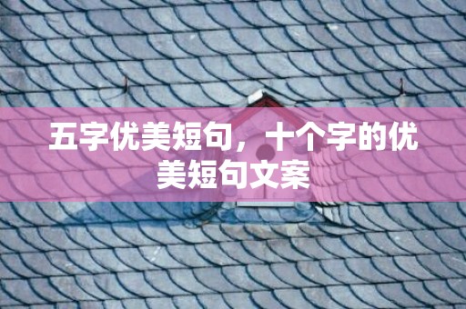 五字优美短句，十个字的优美短句文案