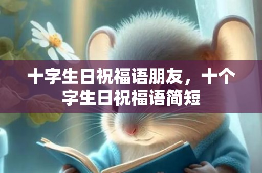十字生日祝福语朋友，十个字生日祝福语简短