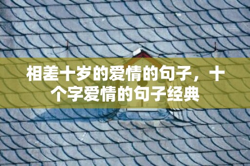 相差十岁的爱情的句子，十个字爱情的句子经典