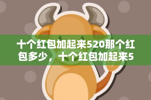 十个红包加起来520那个红包多少，十个红包加起来520是多少