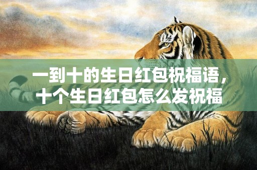 一到十的生日红包祝福语，十个生日红包怎么发祝福