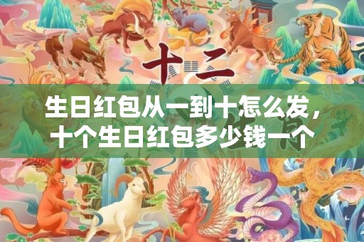 生日红包从一到十怎么发，十个生日红包多少钱一个