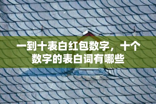一到十表白红包数字，十个数字的表白词有哪些