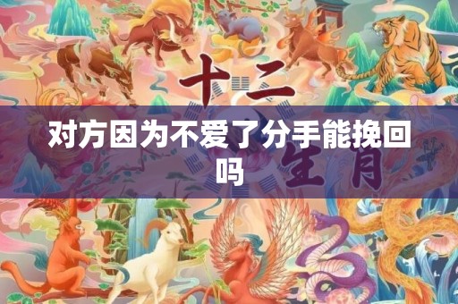 对方因为不爱了分手能挽回吗