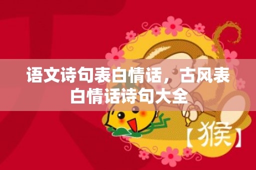 语文诗句表白情话，古风表白情话诗句大全