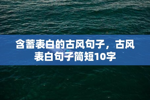 含蓄表白的古风句子，古风表白句子简短10字