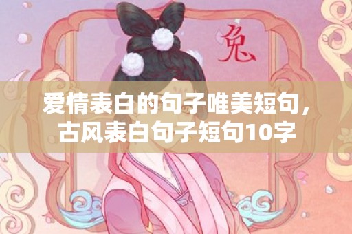 爱情表白的句子唯美短句，古风表白句子短句10字