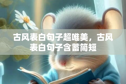 古风表白句子超唯美，古风表白句子含蓄简短