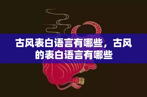 古风表白语言有哪些，古风的表白语言有哪些