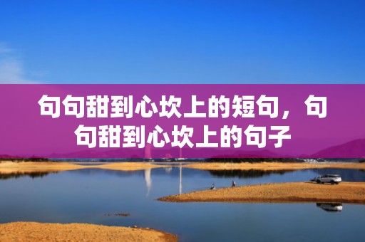 句句甜到心坎上的短句，句句甜到心坎上的句子