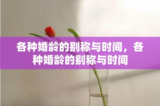 各种婚龄的别称与时间，各种婚龄的别称与时间