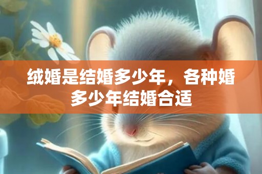绒婚是结婚多少年，各种婚多少年结婚合适
