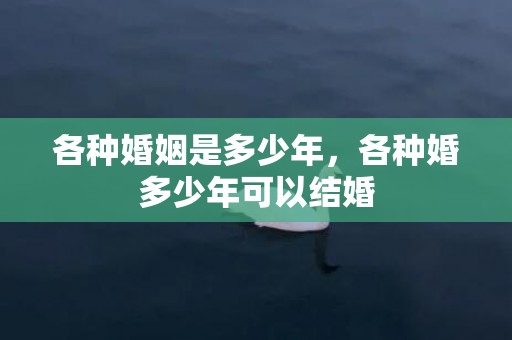 各种婚姻是多少年，各种婚多少年可以结婚