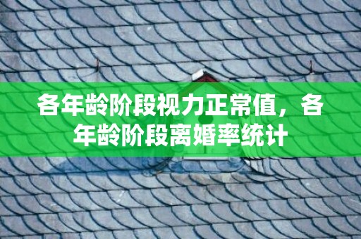 各年龄阶段视力正常值，各年龄阶段离婚率统计