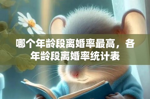 哪个年龄段离婚率最高，各年龄段离婚率统计表