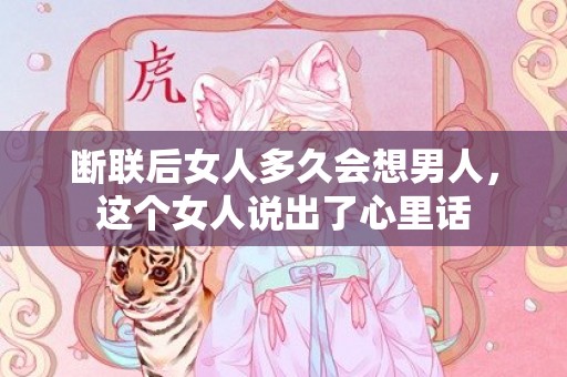 断联后女人多久会想男人，这个女人说出了心里话